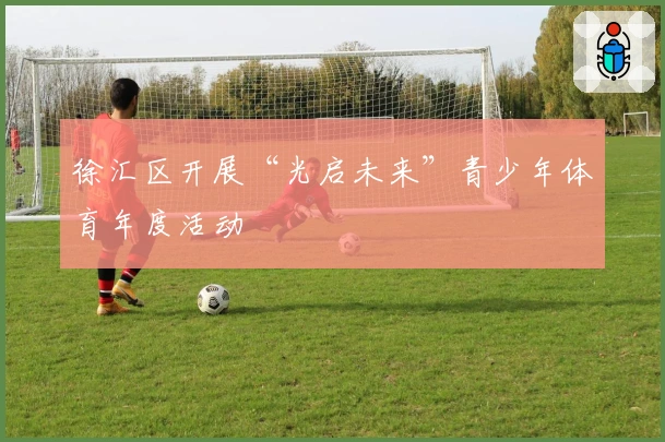 徐汇区开展“光启未来”青少年体育年度活动