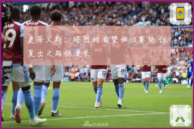 史蒂文斯：塔图姆渴望回归赛场 但复出之路仍漫长