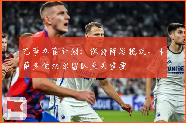 巴萨冬窗计划：保持阵容稳定，卡萨多伯纳尔留队至关重要