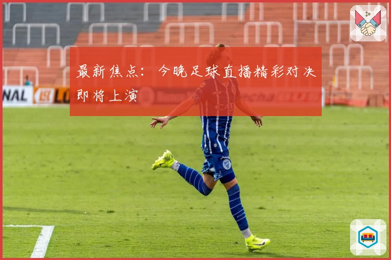 最新焦点：今晚足球直播精彩对决即将上演
