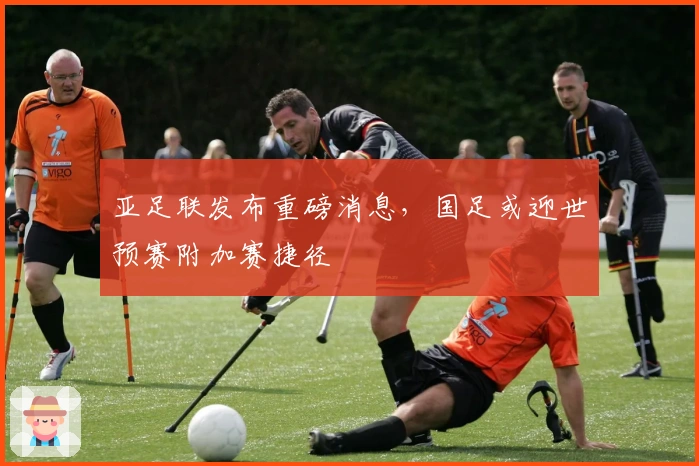 亚足联发布重磅消息，国足或迎世预赛附加赛捷径