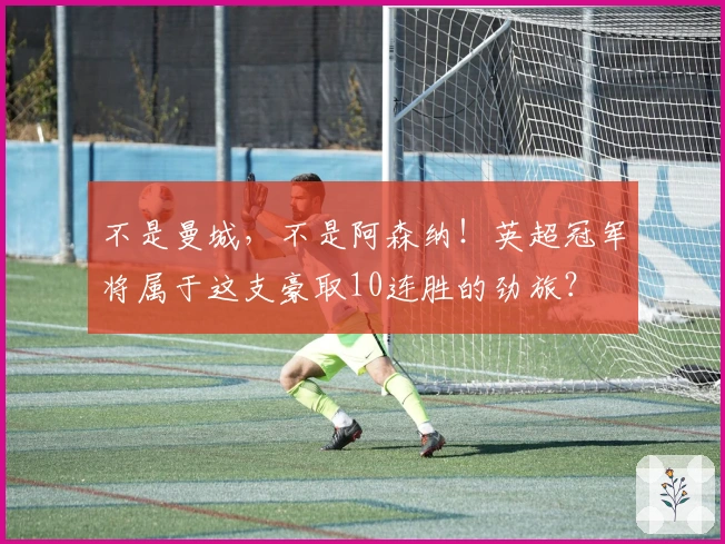 不是曼城，不是阿森纳！英超冠军将属于这支豪取10连胜的劲旅？