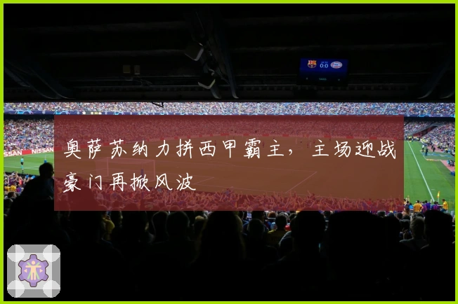 奥萨苏纳力拼西甲霸主，主场迎战豪门再掀风波