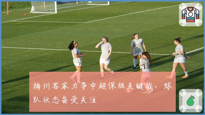 梅州客家力争中超保级关键战，球队状态备受关注