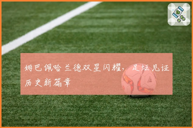 姆巴佩哈兰德双星闪耀，足坛见证历史新篇章