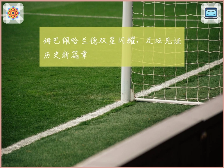 姆巴佩哈兰德双星闪耀，足坛见证历史新篇章