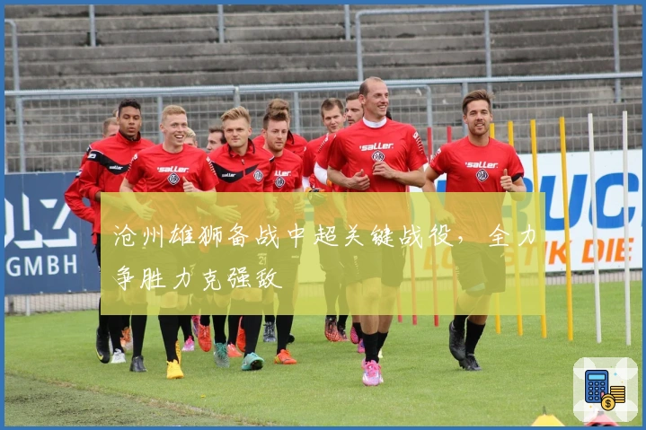沧州雄狮备战中超关键战役，全力争胜力克强敌