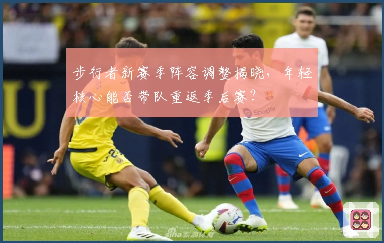 步行者新赛季阵容调整揭晓，年轻核心能否带队重返季后赛？