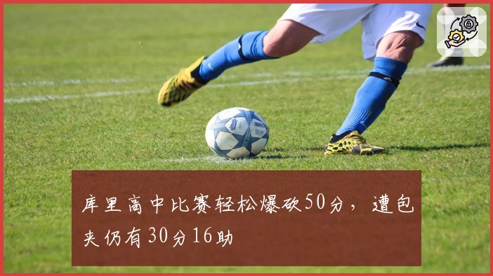 库里高中比赛轻松爆砍50分，遭包夹仍有30分16助