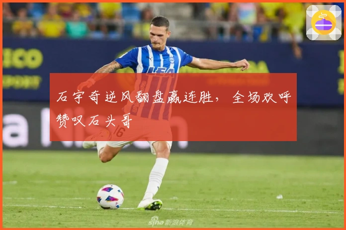 石宇奇逆风翻盘赢连胜，全场欢呼赞叹石头哥