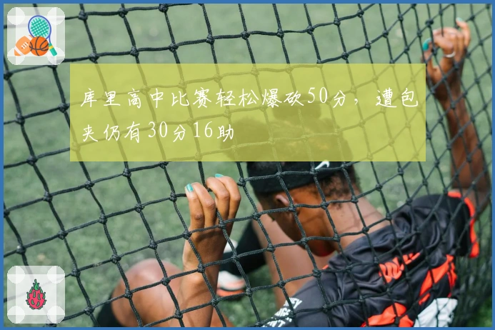 库里高中比赛轻松爆砍50分，遭包夹仍有30分16助