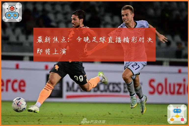 最新焦点：今晚足球直播精彩对决即将上演