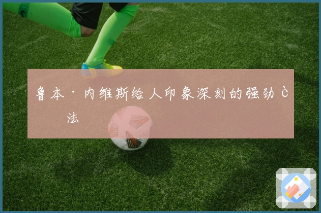 鲁本·内维斯给人印象深刻的强劲脚法